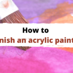 How to Varnish an Acrylic Painting? 6 Best Varnishes Included
