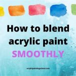11 Ways on How to Blend Acrylic Paint Smoothly