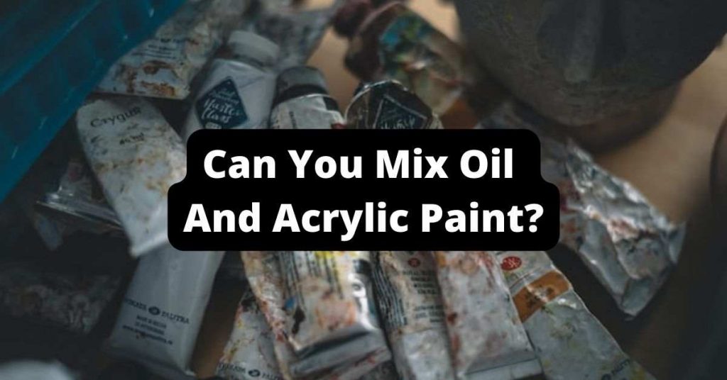 Can You Mix Oil And Acrylic Paint Together In Painting? Acrylic